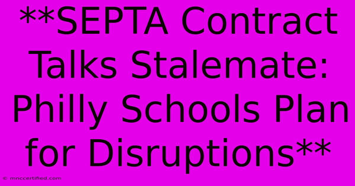 **SEPTA Contract Talks Stalemate: Philly Schools Plan For Disruptions**