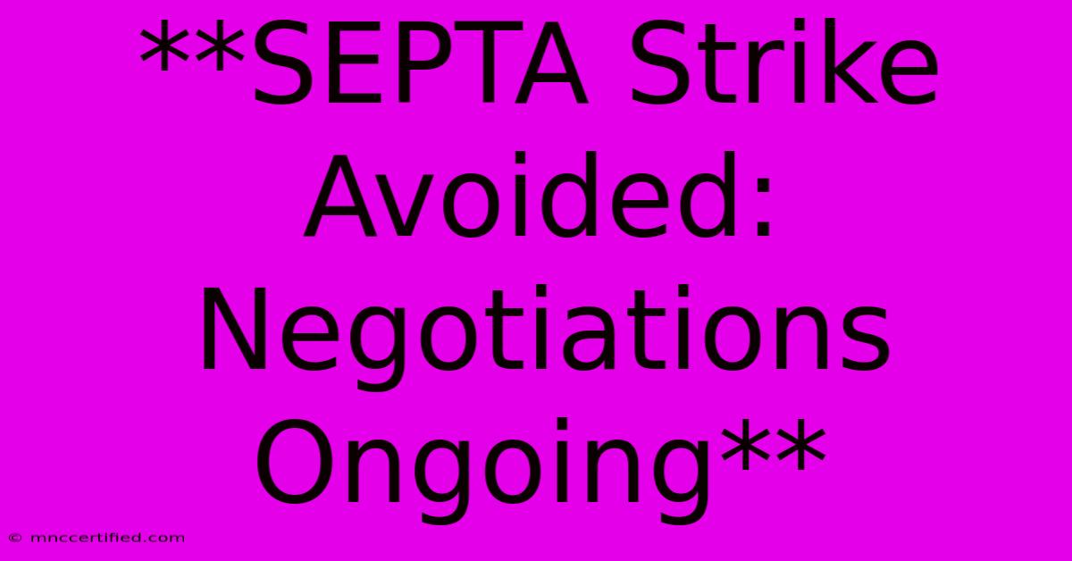 **SEPTA Strike Avoided: Negotiations Ongoing** 