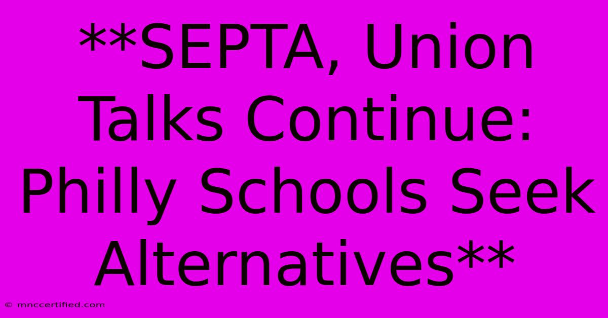 **SEPTA, Union Talks Continue: Philly Schools Seek Alternatives**