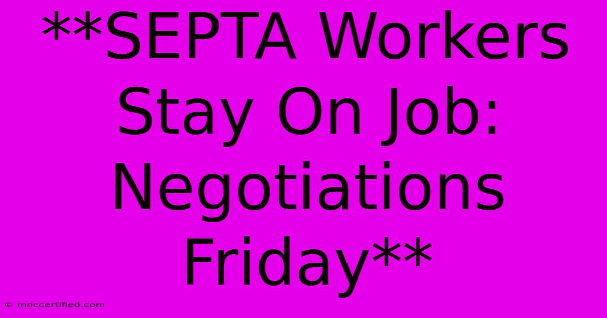 **SEPTA Workers Stay On Job: Negotiations Friday**