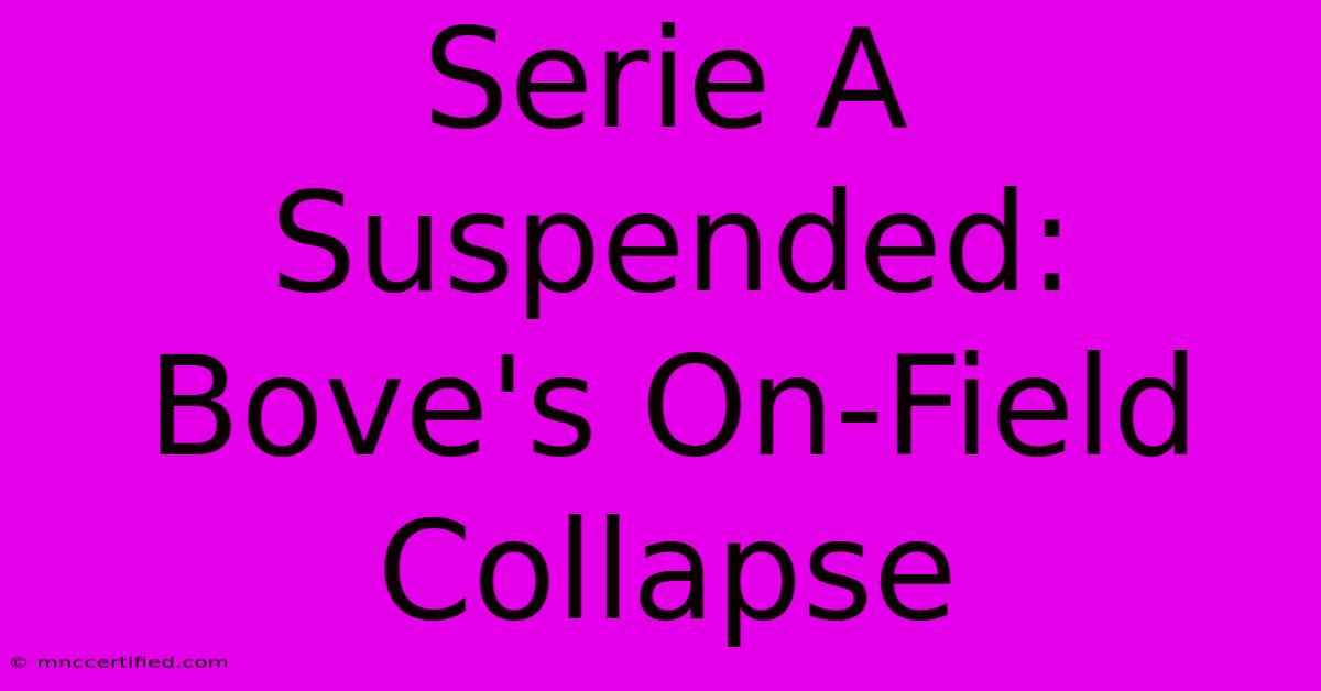 Serie A Suspended: Bove's On-Field Collapse