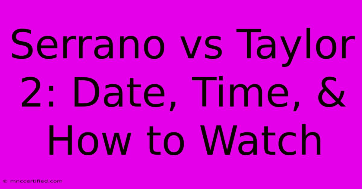 Serrano Vs Taylor 2: Date, Time, & How To Watch