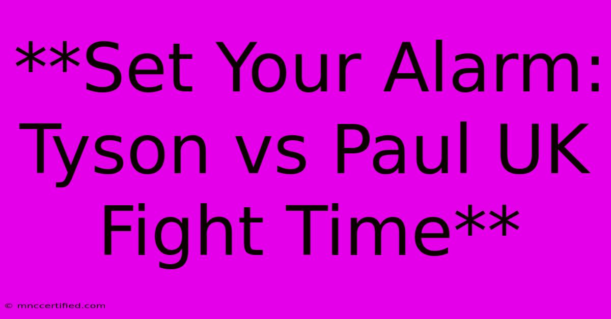 **Set Your Alarm: Tyson Vs Paul UK Fight Time**