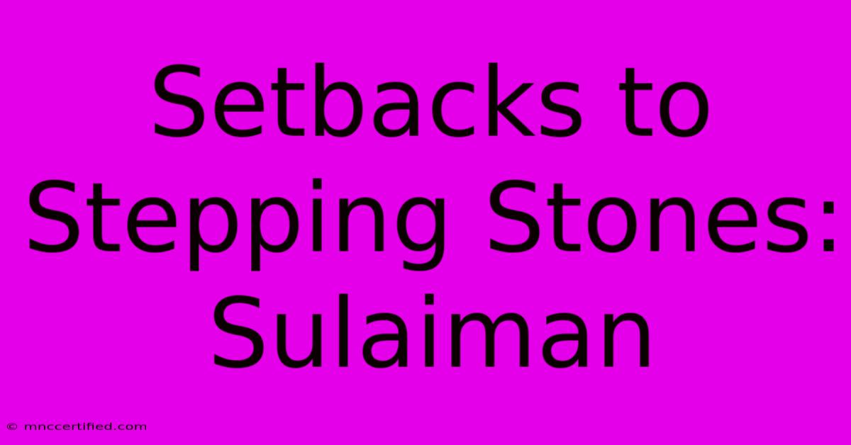 Setbacks To Stepping Stones: Sulaiman