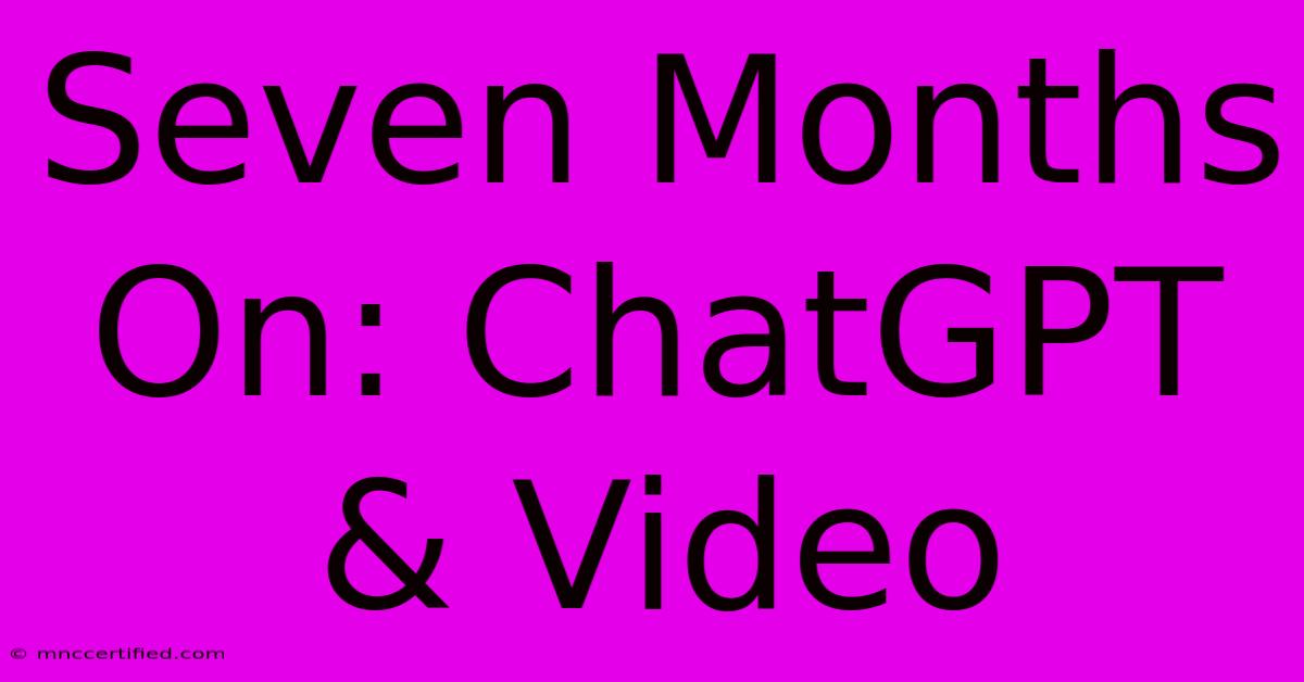 Seven Months On: ChatGPT & Video