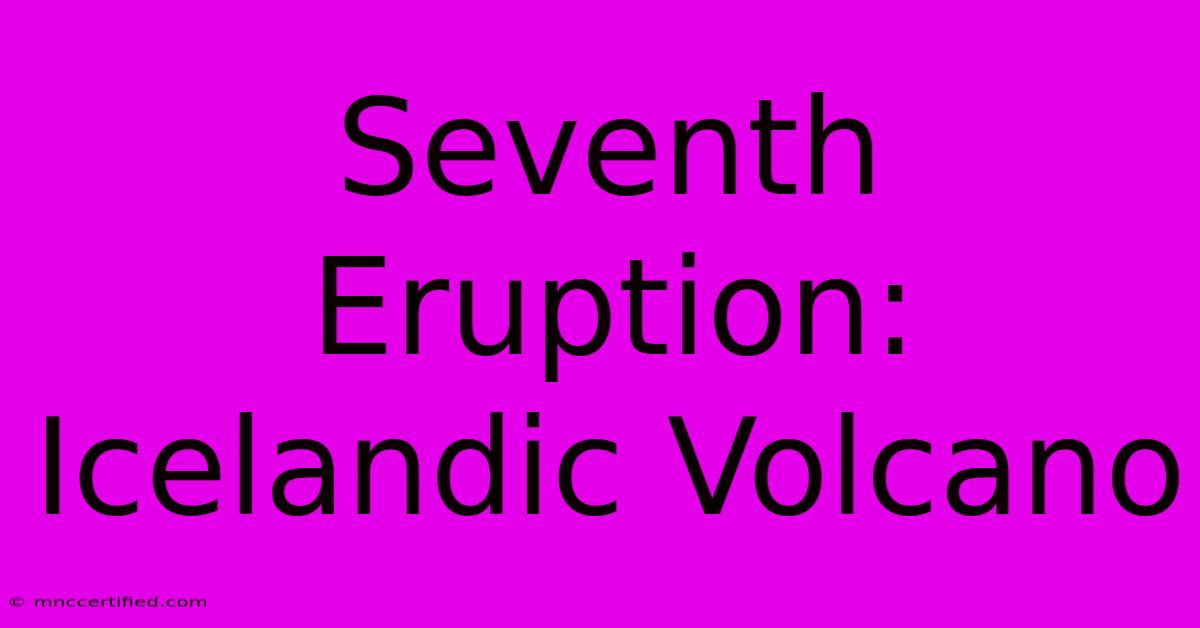 Seventh Eruption: Icelandic Volcano