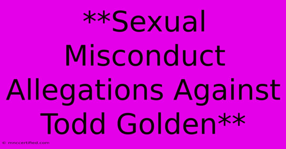 **Sexual Misconduct Allegations Against Todd Golden**