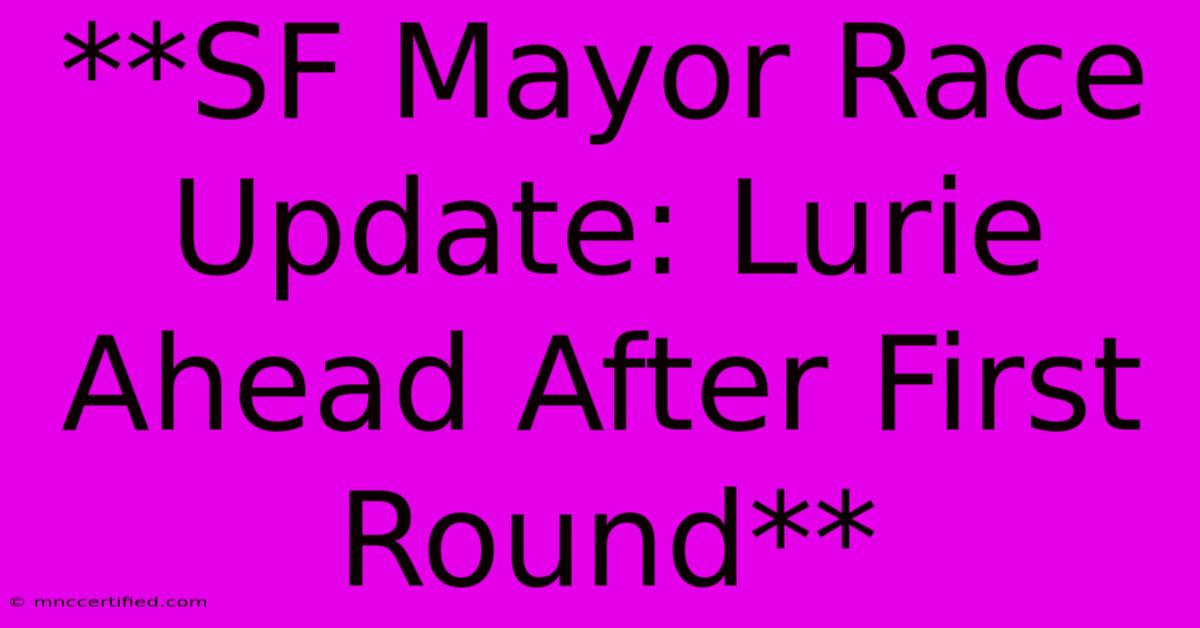 **SF Mayor Race Update: Lurie Ahead After First Round**