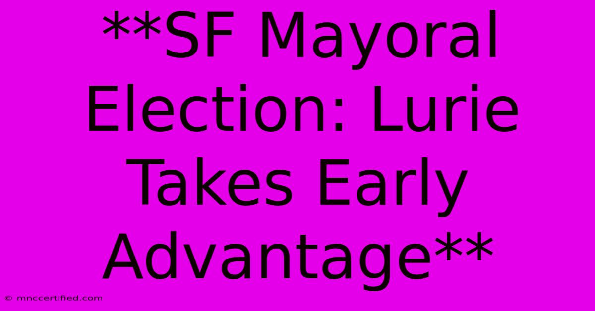 **SF Mayoral Election: Lurie Takes Early Advantage** 