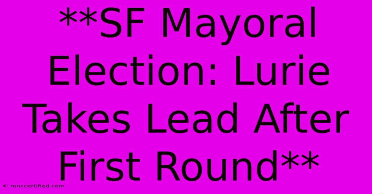 **SF Mayoral Election: Lurie Takes Lead After First Round**