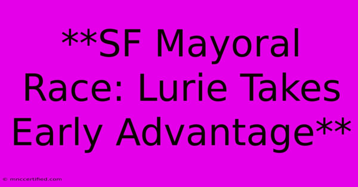 **SF Mayoral Race: Lurie Takes Early Advantage**