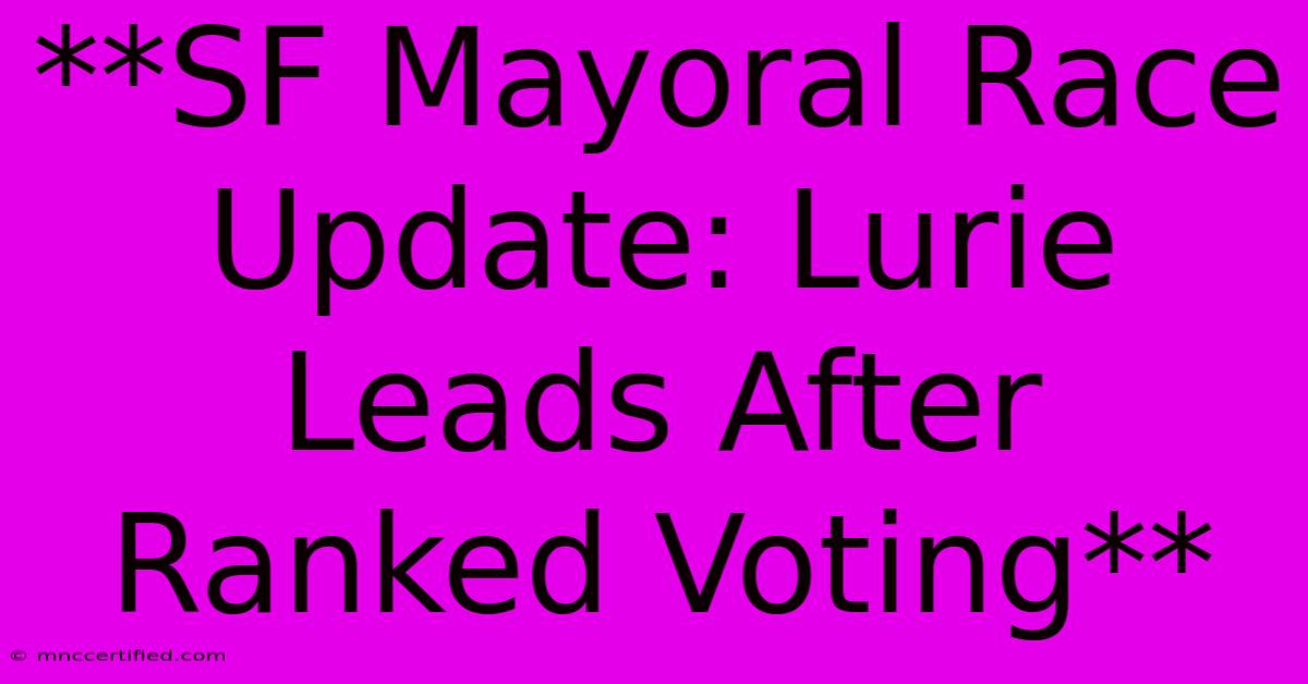 **SF Mayoral Race Update: Lurie Leads After Ranked Voting**