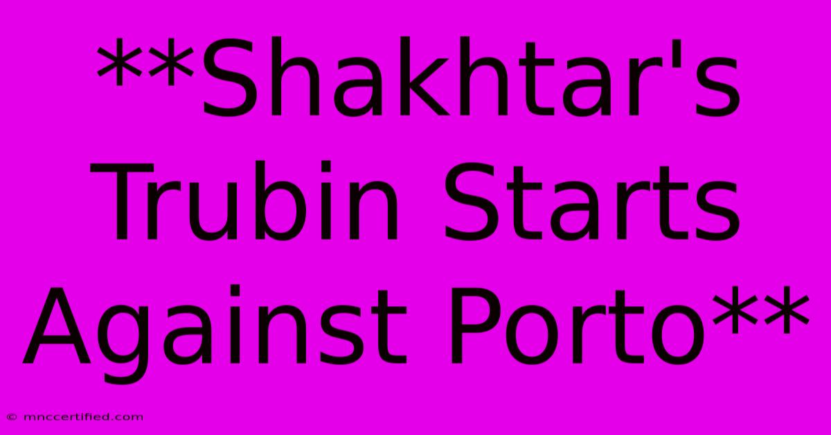 **Shakhtar's Trubin Starts Against Porto** 