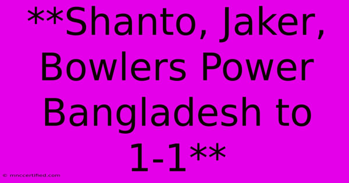 **Shanto, Jaker, Bowlers Power Bangladesh To 1-1**