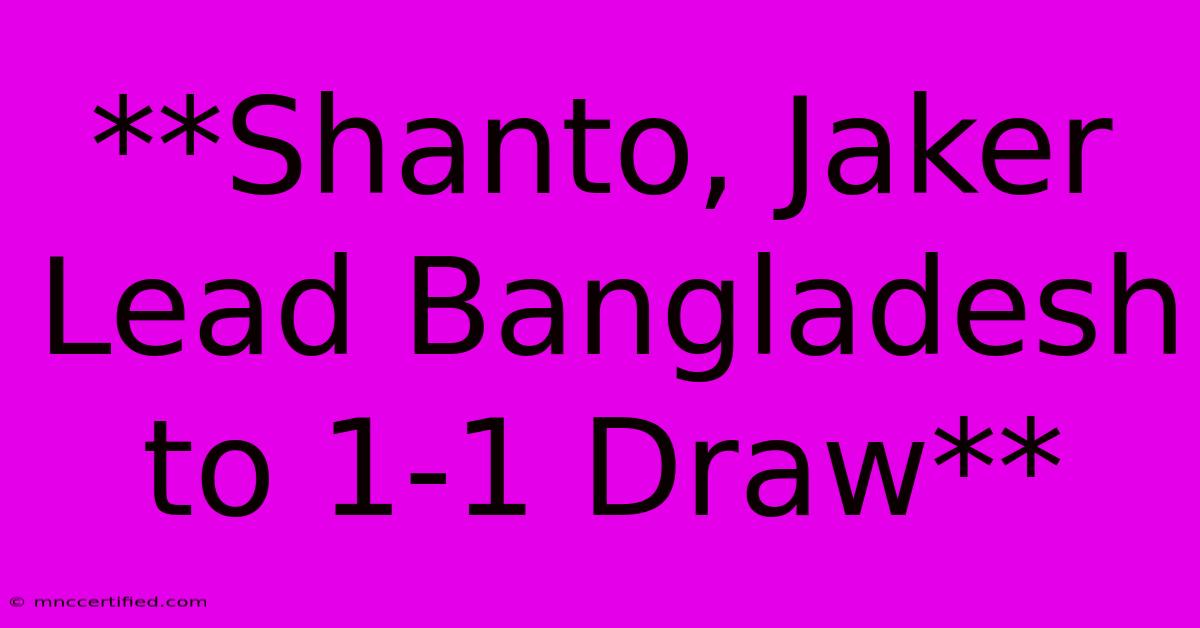 **Shanto, Jaker Lead Bangladesh To 1-1 Draw**