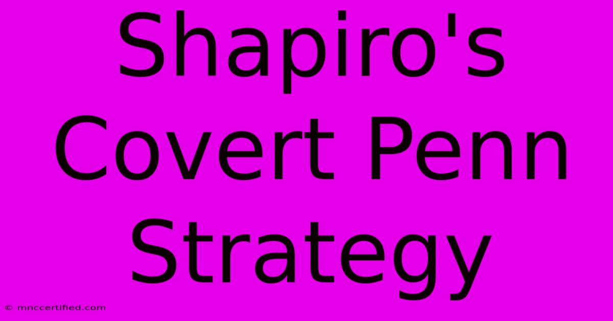 Shapiro's Covert Penn Strategy