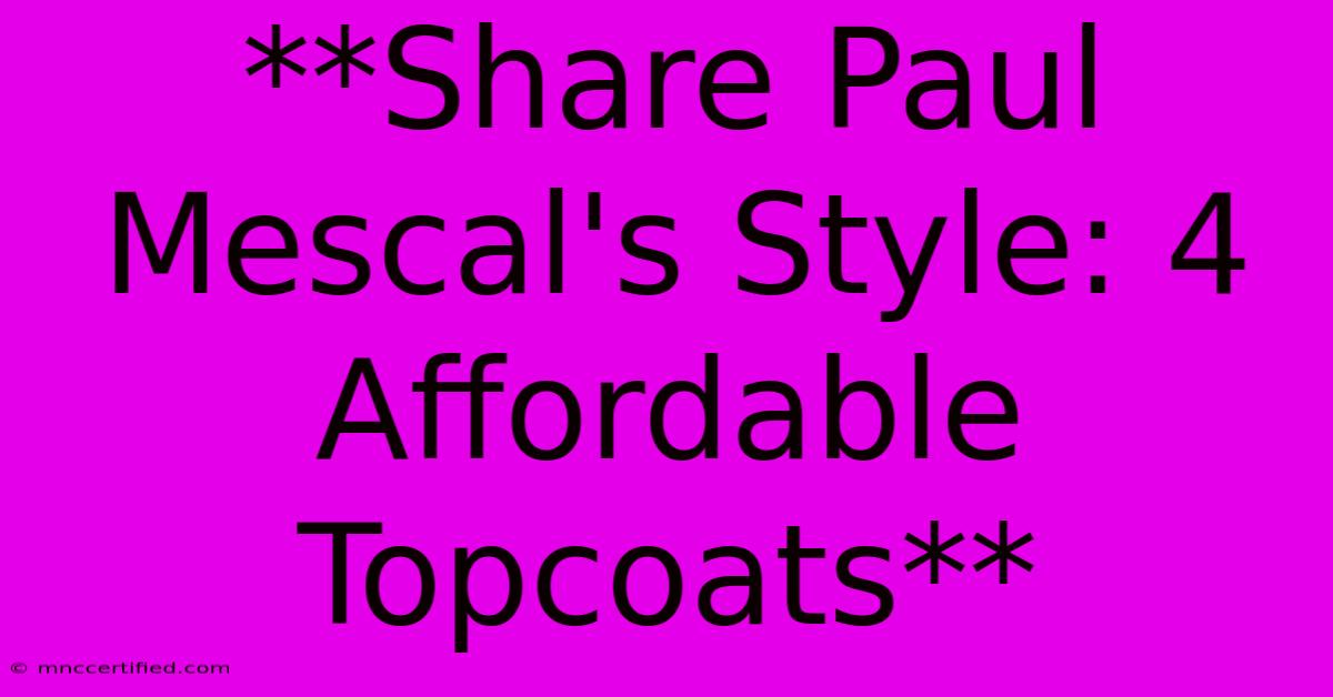 **Share Paul Mescal's Style: 4 Affordable Topcoats** 