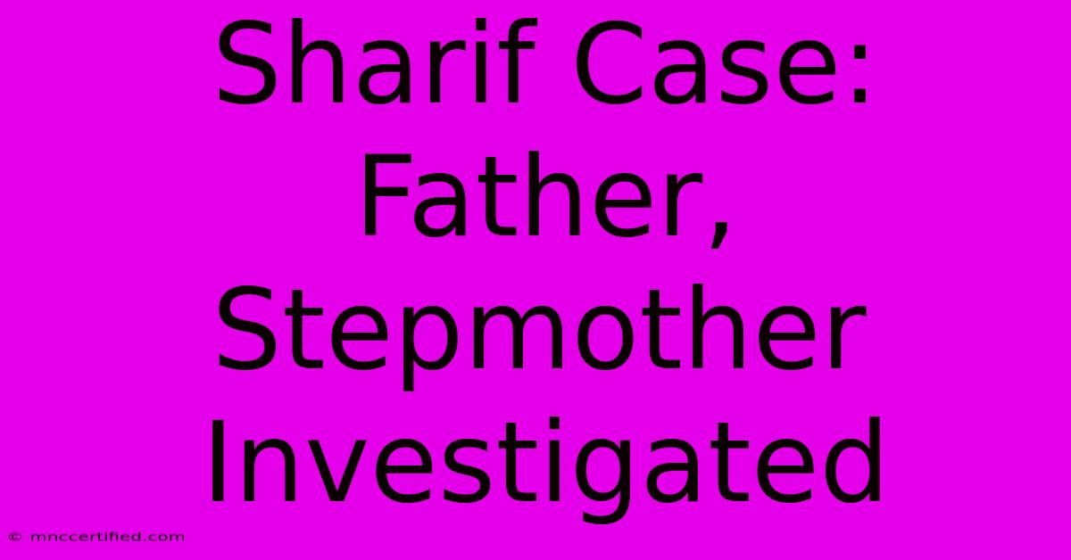 Sharif Case: Father, Stepmother Investigated