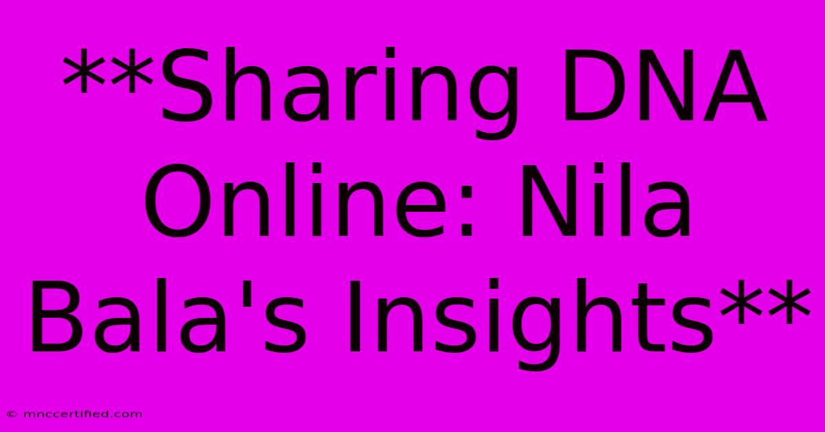 **Sharing DNA Online: Nila Bala's Insights**