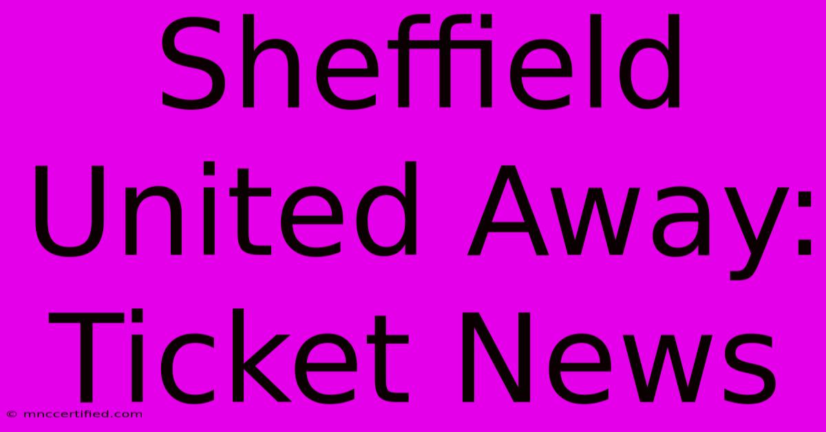 Sheffield United Away: Ticket News