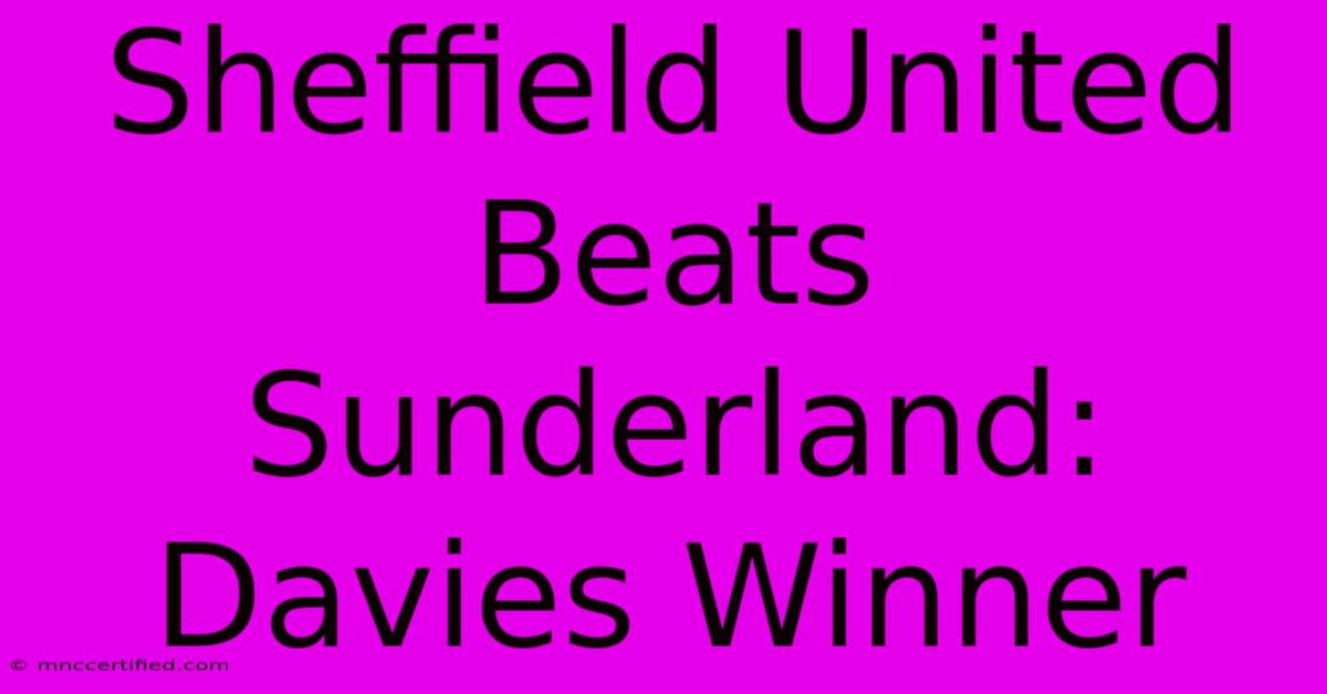 Sheffield United Beats Sunderland: Davies Winner