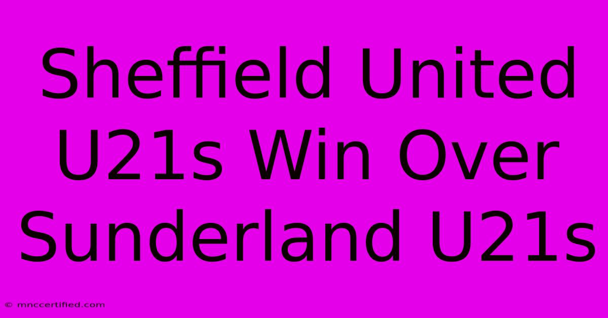 Sheffield United U21s Win Over Sunderland U21s