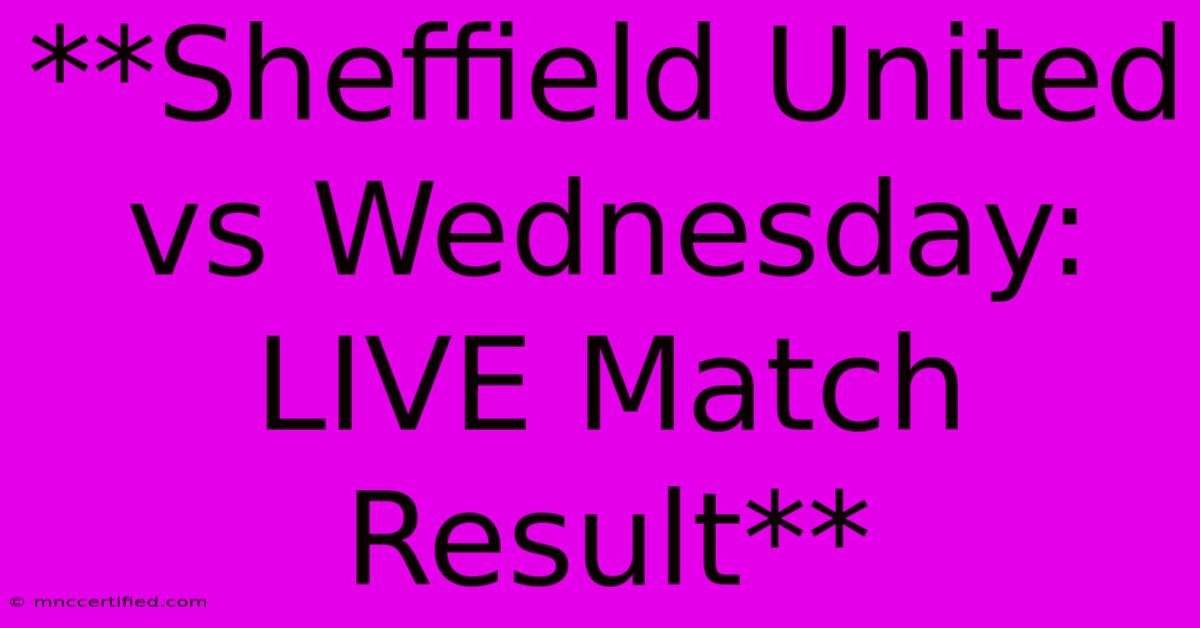 **Sheffield United Vs Wednesday: LIVE Match Result**