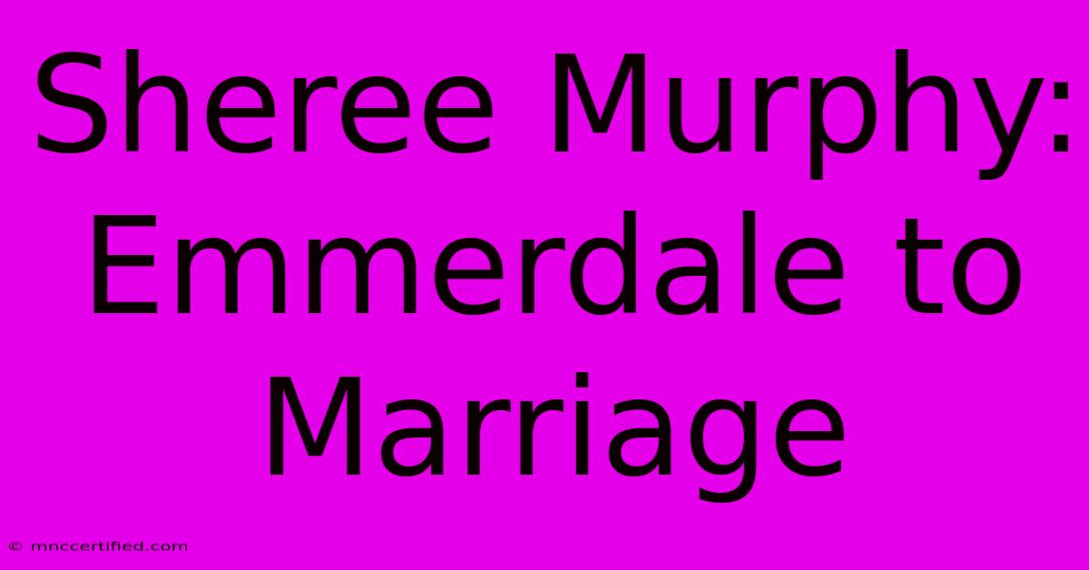 Sheree Murphy: Emmerdale To Marriage