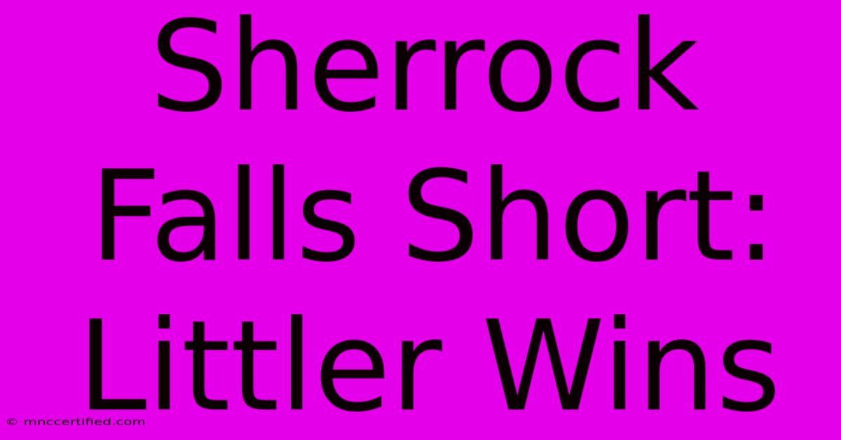 Sherrock Falls Short: Littler Wins