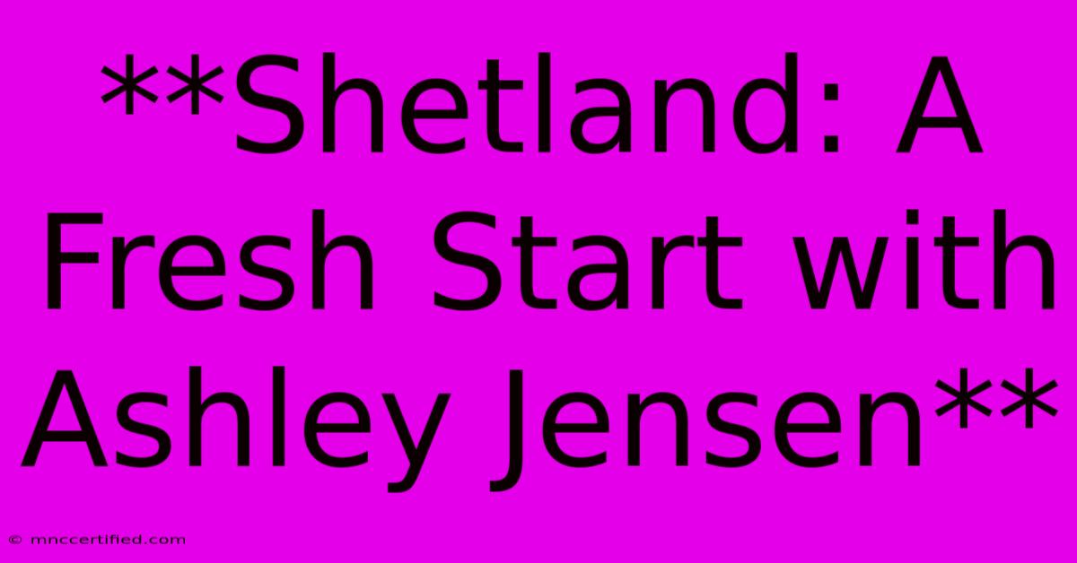 **Shetland: A Fresh Start With Ashley Jensen**