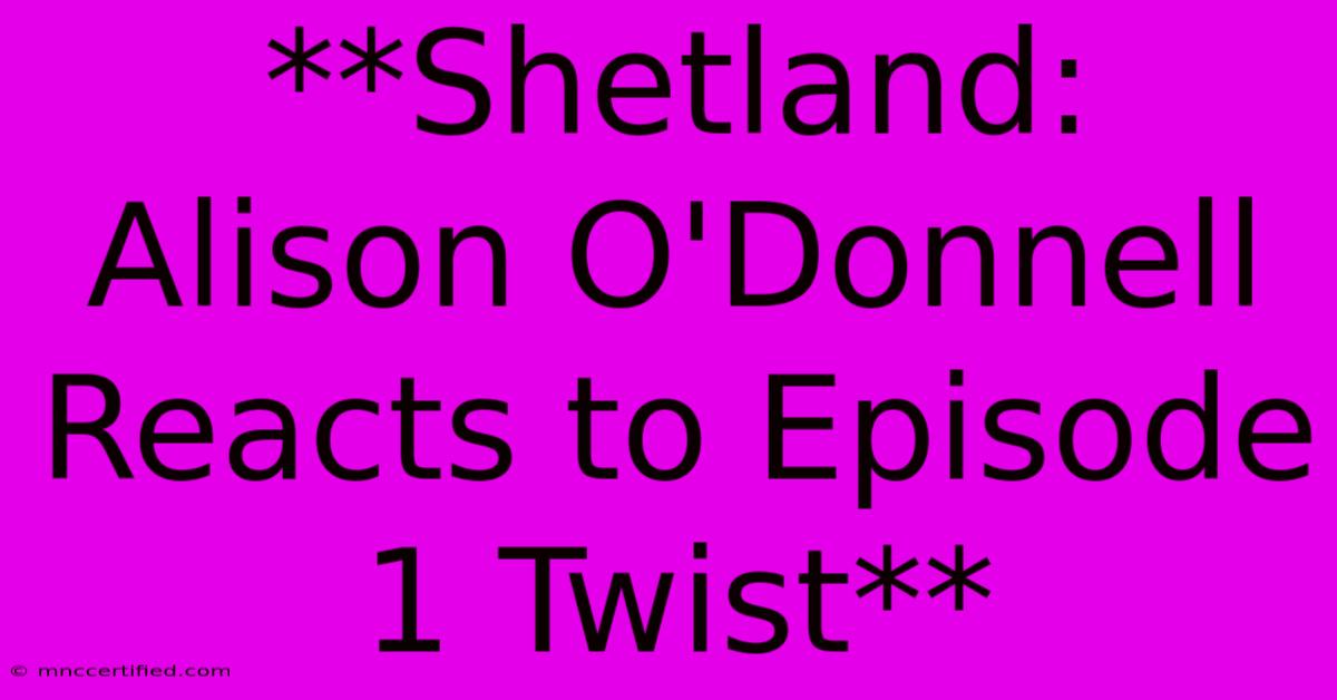 **Shetland: Alison O'Donnell Reacts To Episode 1 Twist**