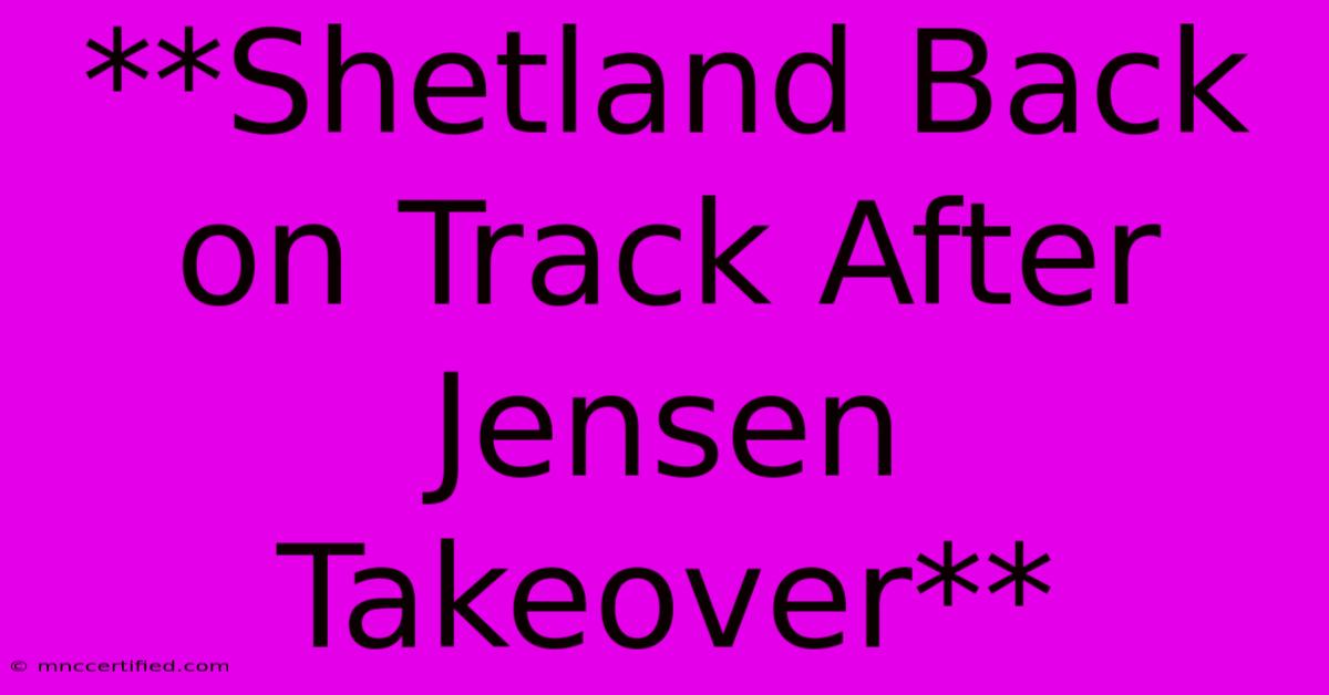 **Shetland Back On Track After Jensen Takeover**