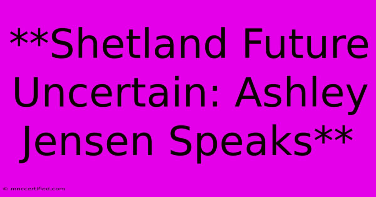 **Shetland Future Uncertain: Ashley Jensen Speaks**