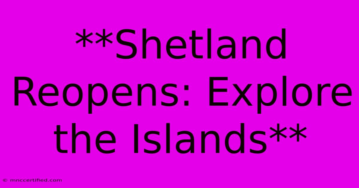 **Shetland Reopens: Explore The Islands**