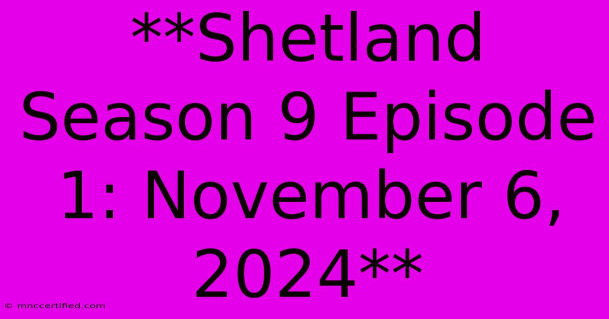 **Shetland Season 9 Episode 1: November 6, 2024**