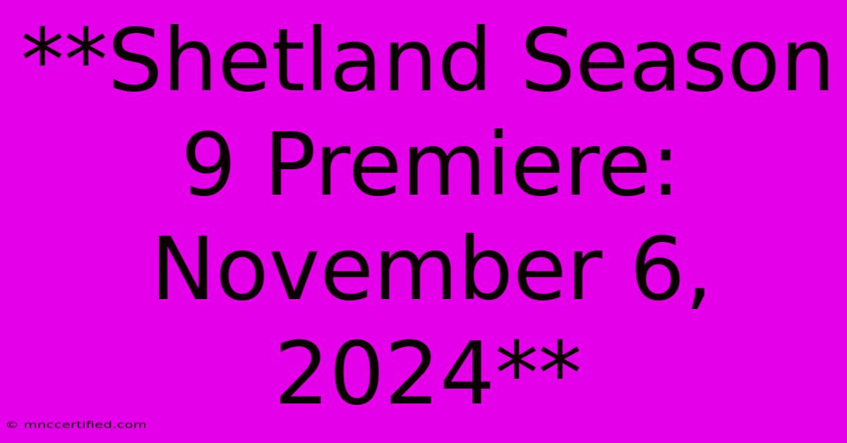 **Shetland Season 9 Premiere: November 6, 2024**