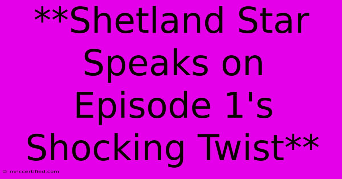 **Shetland Star Speaks On Episode 1's Shocking Twist**