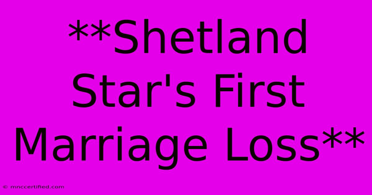 **Shetland Star's First Marriage Loss**