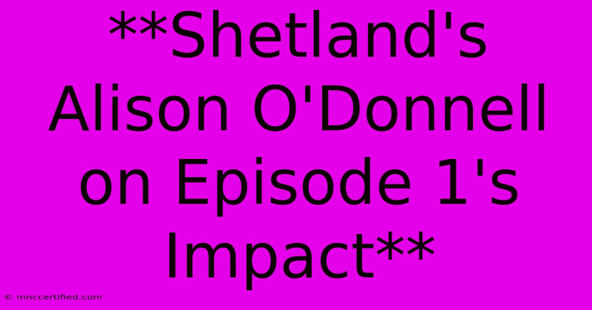 **Shetland's Alison O'Donnell On Episode 1's Impact** 