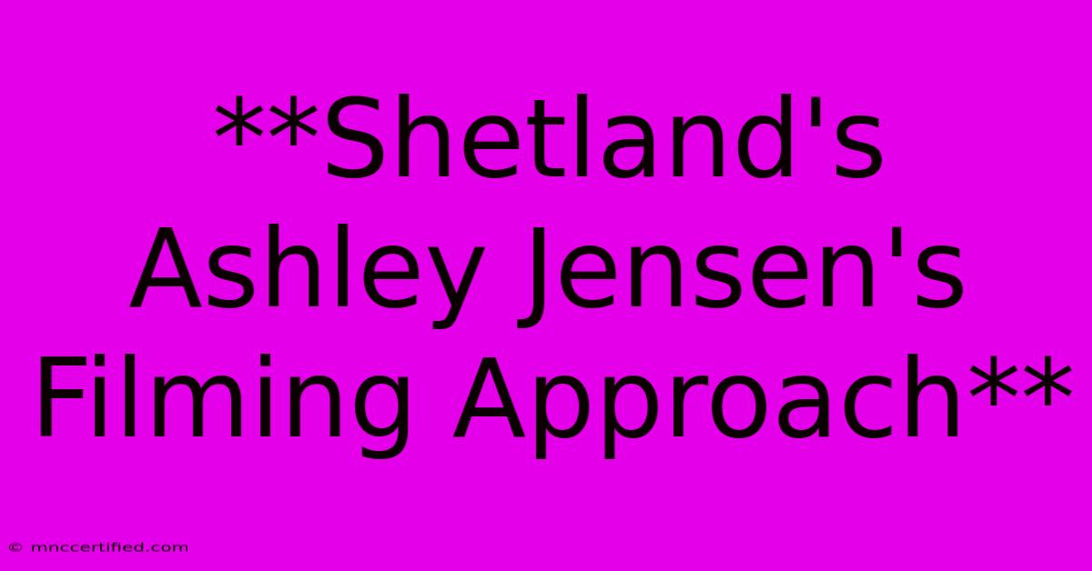 **Shetland's Ashley Jensen's Filming Approach**