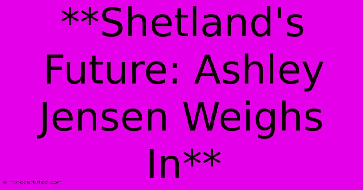 **Shetland's Future: Ashley Jensen Weighs In** 