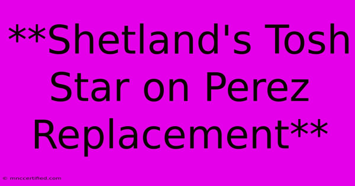 **Shetland's Tosh Star On Perez Replacement**