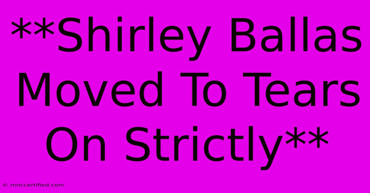 **Shirley Ballas Moved To Tears On Strictly** 