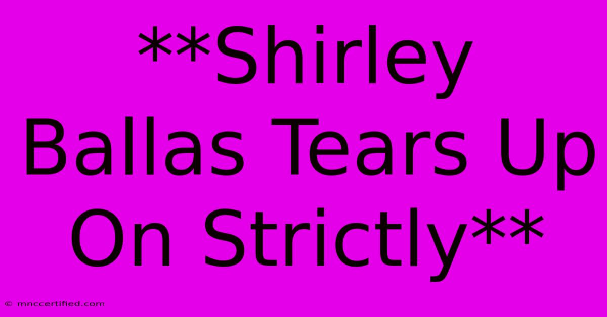 **Shirley Ballas Tears Up On Strictly**