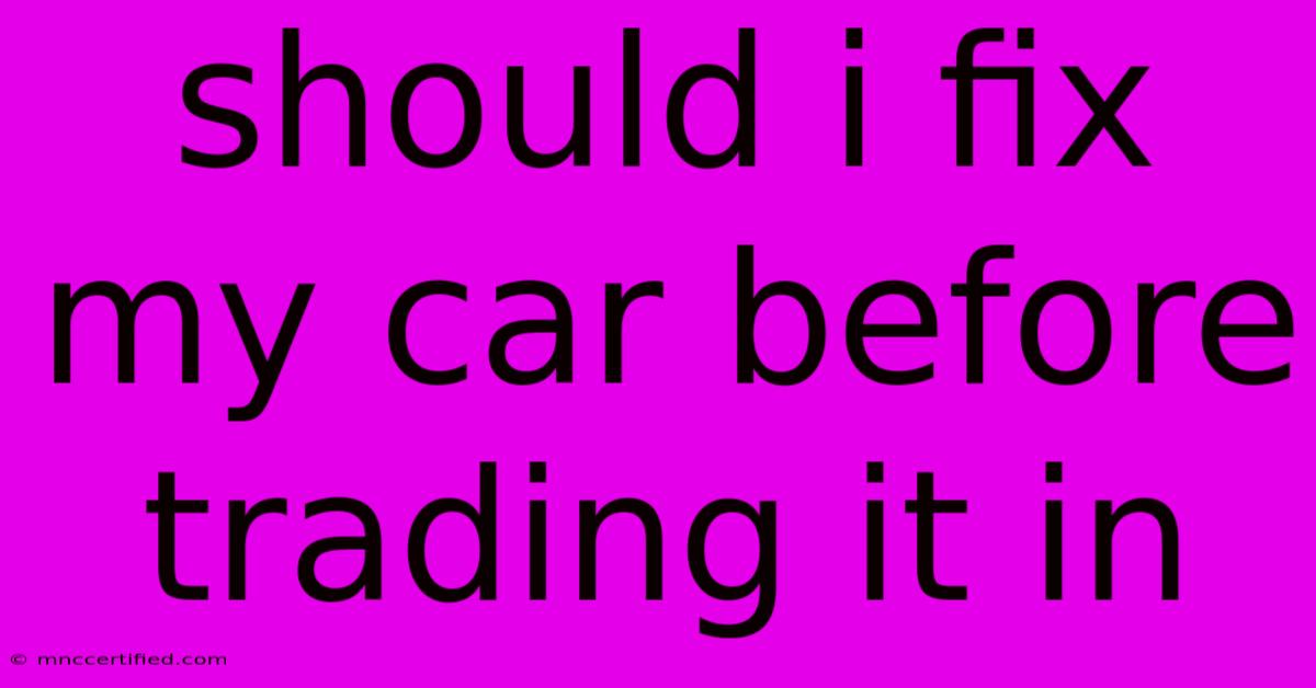 Should I Fix My Car Before Trading It In