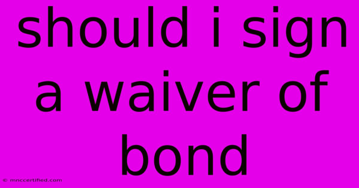 Should I Sign A Waiver Of Bond