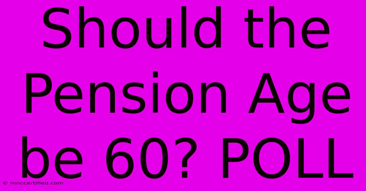 Should The Pension Age Be 60? POLL