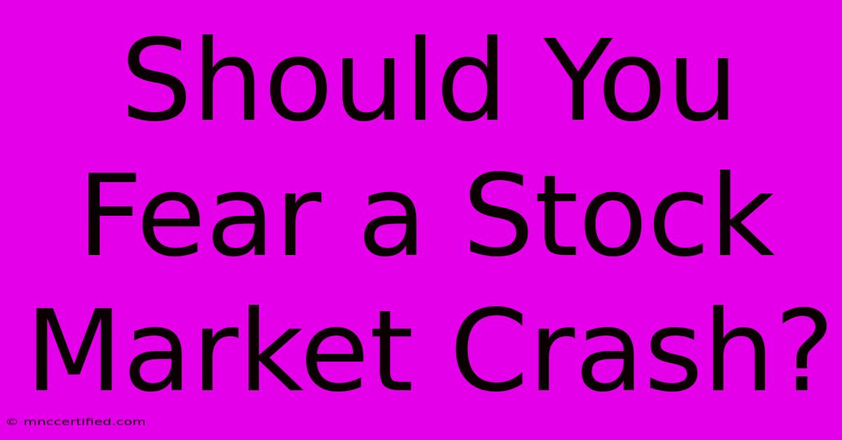 Should You Fear A Stock Market Crash?