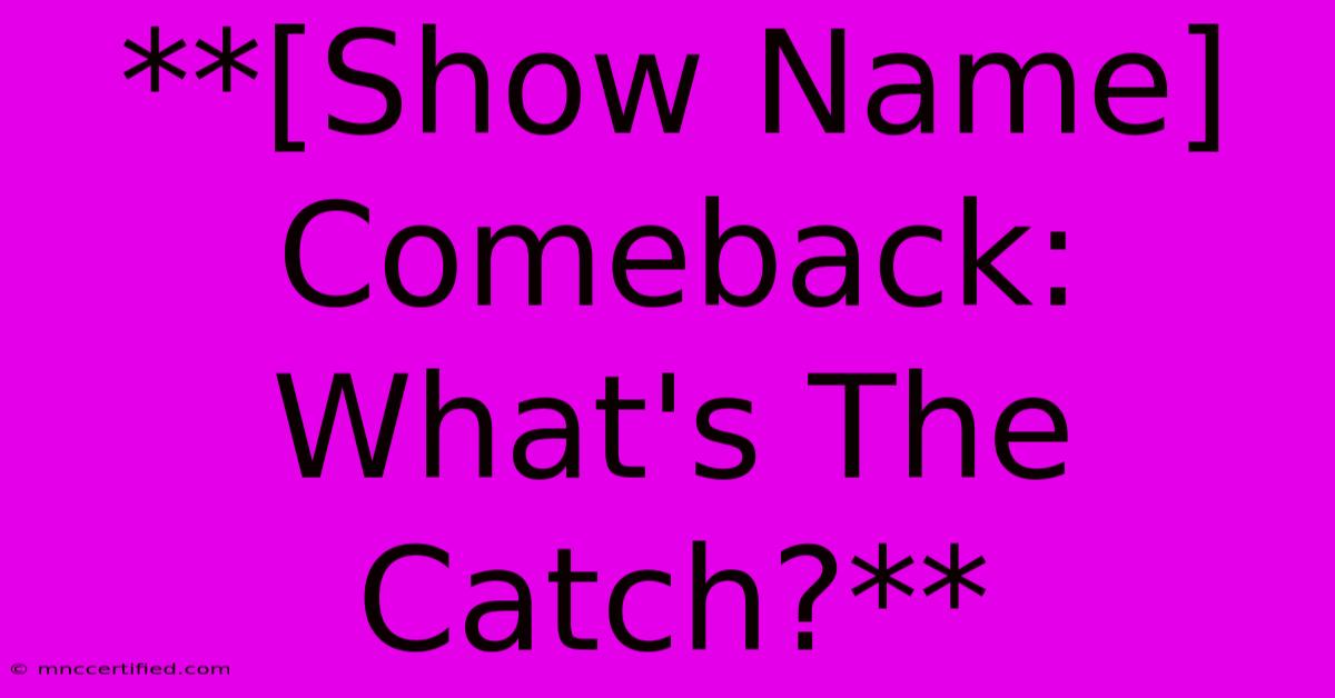 **[Show Name] Comeback: What's The Catch?**