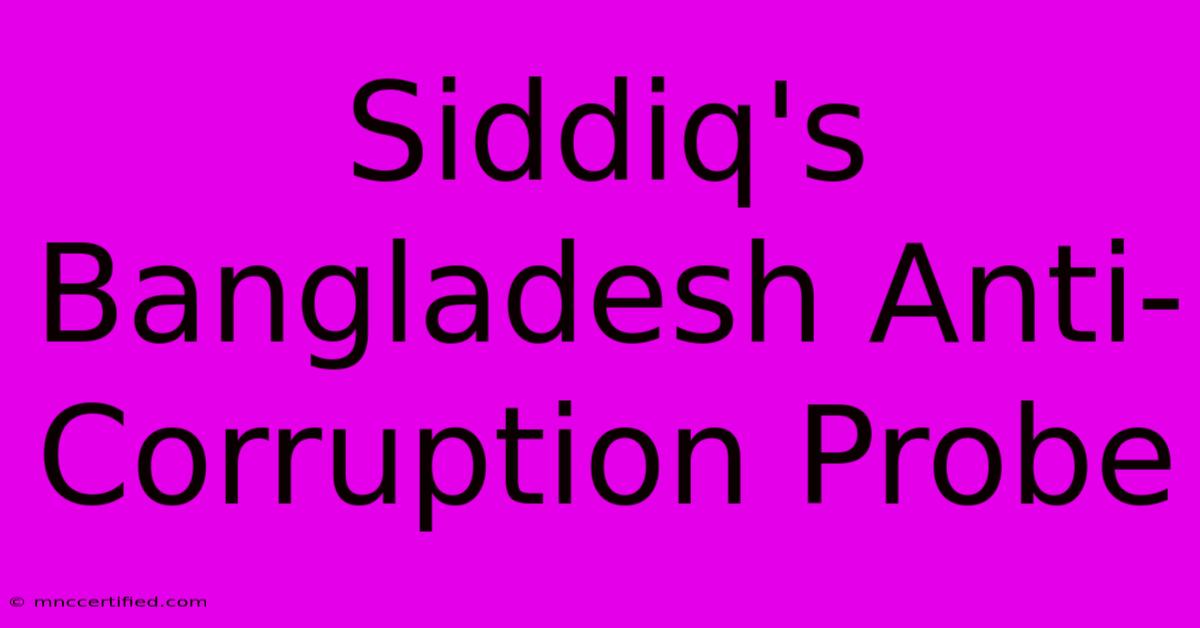 Siddiq's Bangladesh Anti-Corruption Probe